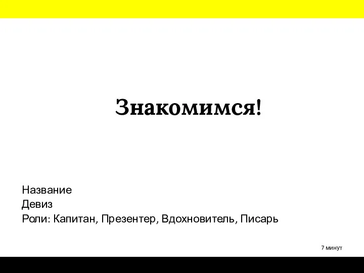 Знакомимся! Название Девиз Роли: Капитан, Презентер, Вдохновитель, Писарь 7 минут