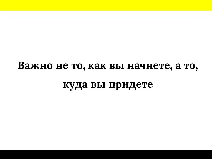 Важно не то, как вы начнете, а то, куда вы придете