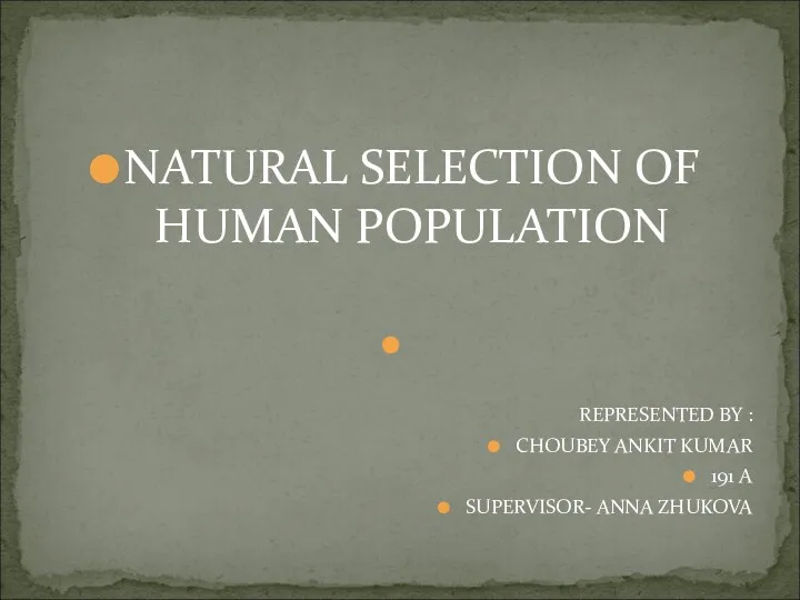 NATURAL SELECTION OF HUMAN POPULATION REPRESENTED BY : CHOUBEY ANKIT KUMAR 191 A SUPERVISOR- ANNA ZHUKOVA
