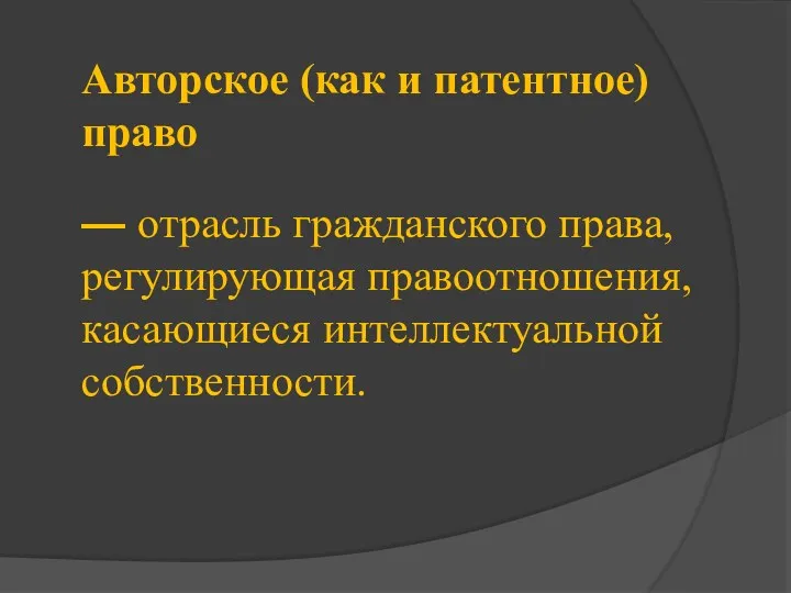 Авторское (как и патентное) право — отрасль гражданского права, регулирующая правоотношения, касающиеся интеллектуальной собственности.