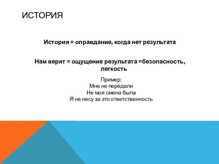 ИСТОРИЯ История = оправдание, когда нет результата Нам верят = ощущение результата =безопасность,