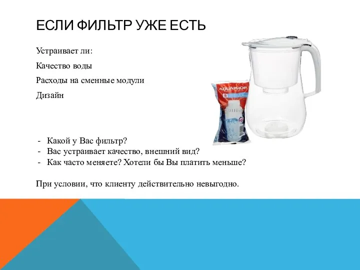 ЕСЛИ ФИЛЬТР УЖЕ ЕСТЬ Устраивает ли: Качество воды Расходы на сменные модули Дизайн