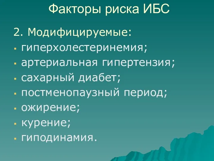 Факторы риска ИБС 2. Модифицируемые: гиперхолестеринемия; артериальная гипертензия; сахарный диабет; постменопаузный период; ожирение; курение; гиподинамия.