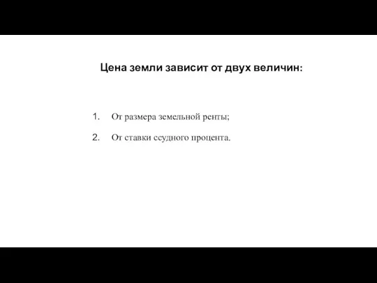 Цена земли зависит от двух величин: От размера земельной ренты; От ставки ссудного процента.