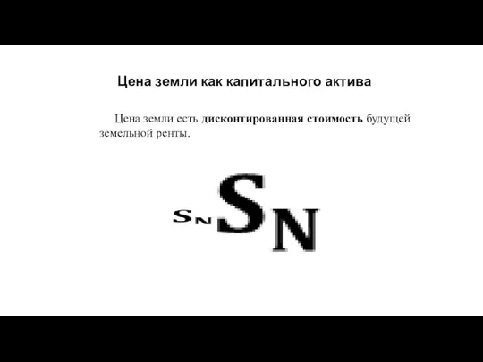 Цена земли как капитального актива Цена земли есть дисконтированная стоимость будущей земельной ренты.