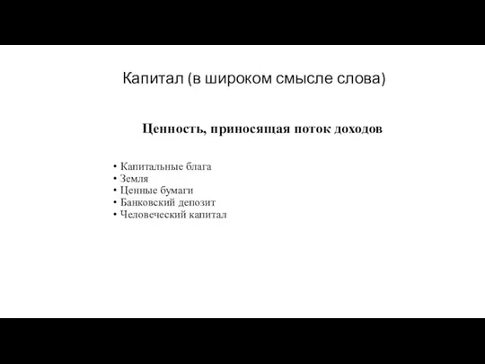 Капитал (в широком смысле слова) Ценность, приносящая поток доходов Капитальные