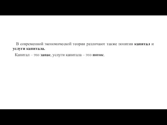 В современной экономической теории различают также понятия капитал и услуги