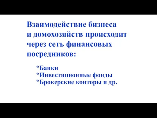 Взаимодействие бизнеса и домохозяйств происходит через сеть финансовых посредников: Банки Инвестиционные фонды Брокерские конторы и др.