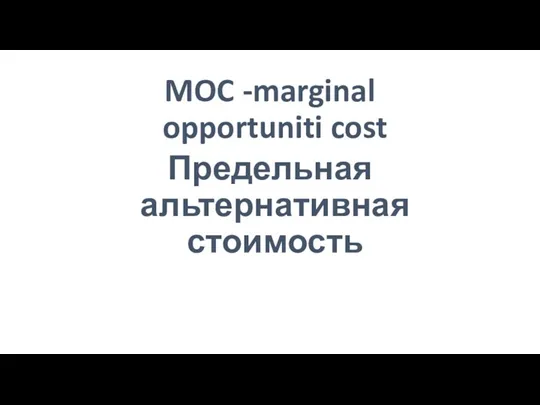 MOC -marginal opportuniti cost Предельная альтернативная стоимость