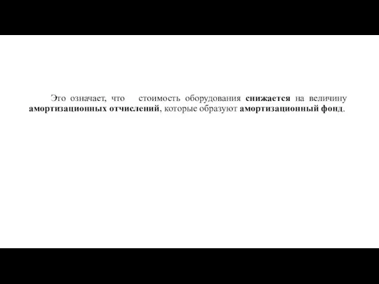 Это означает, что стоимость оборудования снижается на величину амортизационных отчислений, которые образуют амортизационный фонд.