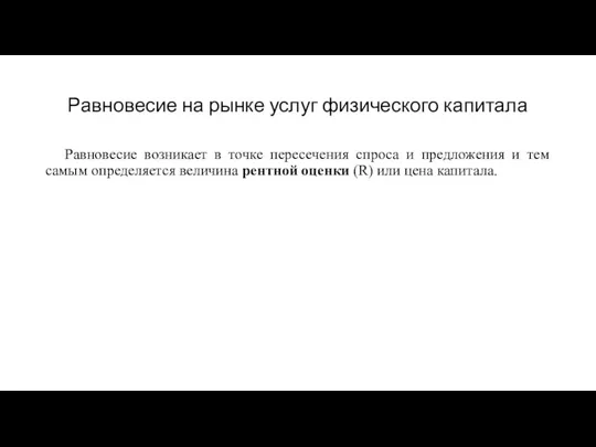 Равновесие на рынке услуг физического капитала Равновесие возникает в точке