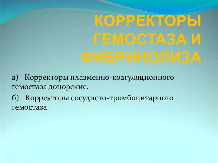 КОРРЕКТОРЫ ГЕМОСТАЗА И ФИБРИНОЛИЗА а) Корректоры плазменно-коагуляционного гемостаза донорские. б) Корректоры сосудисто-тромбоцитарного гемостаза.