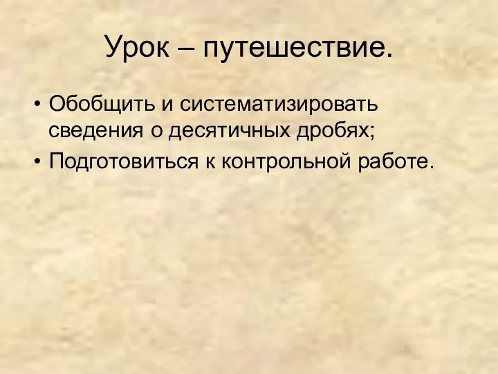 Урок – путешествие. Обобщить и систематизировать сведения о десятичных дробях; Подготовиться к контрольной работе.