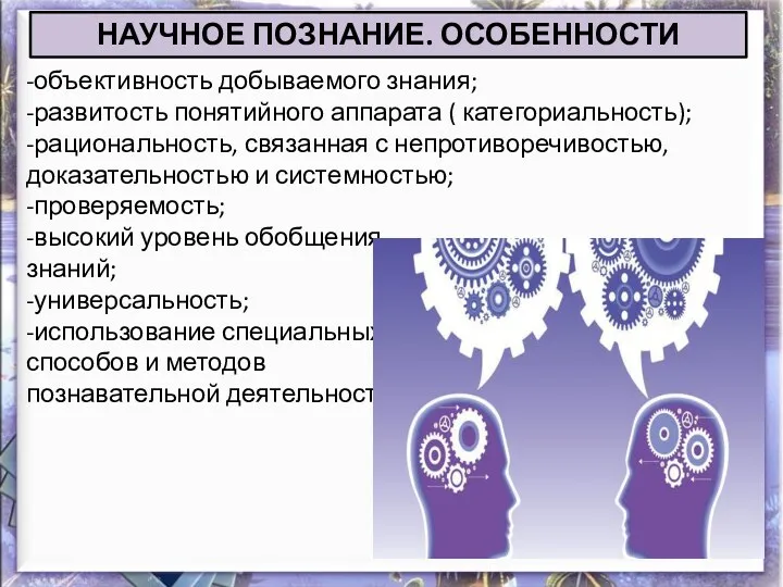 НАУЧНОЕ ПОЗНАНИЕ. ОСОБЕННОСТИ -объективность добываемого знания; -развитость понятийного аппарата (