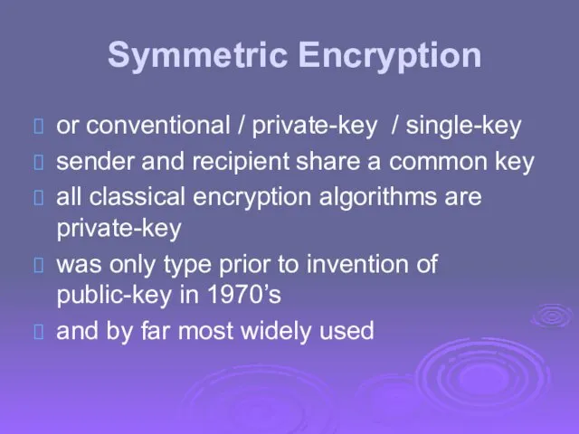 Symmetric Encryption or conventional / private-key / single-key sender and