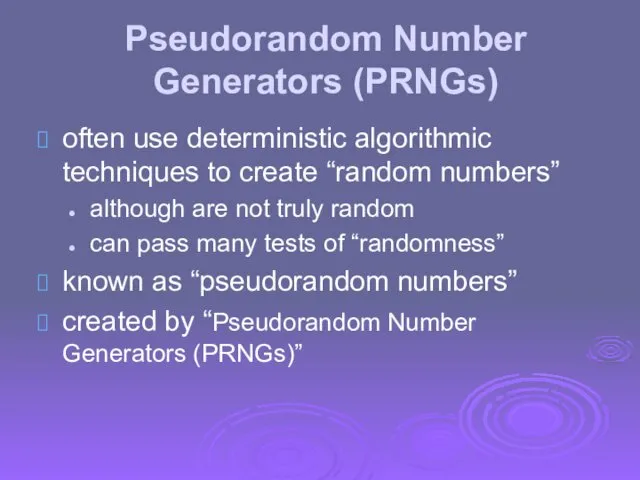 Pseudorandom Number Generators (PRNGs) often use deterministic algorithmic techniques to