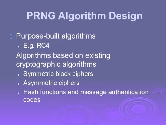 PRNG Algorithm Design Purpose-built algorithms E.g. RC4 Algorithms based on