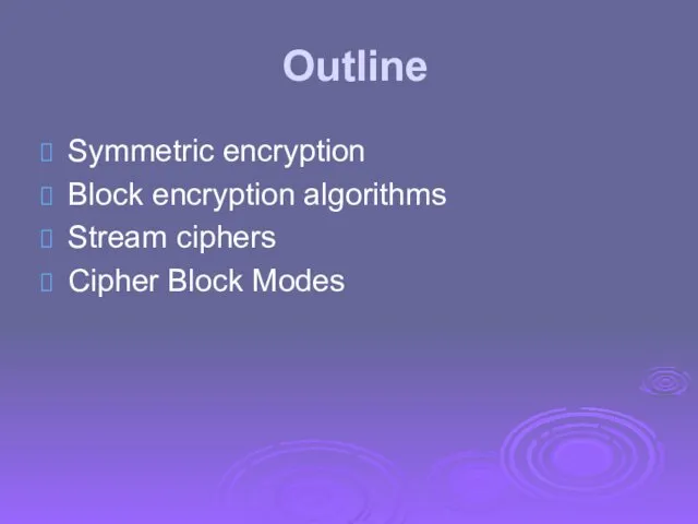 Outline Symmetric encryption Block encryption algorithms Stream ciphers Cipher Block Modes