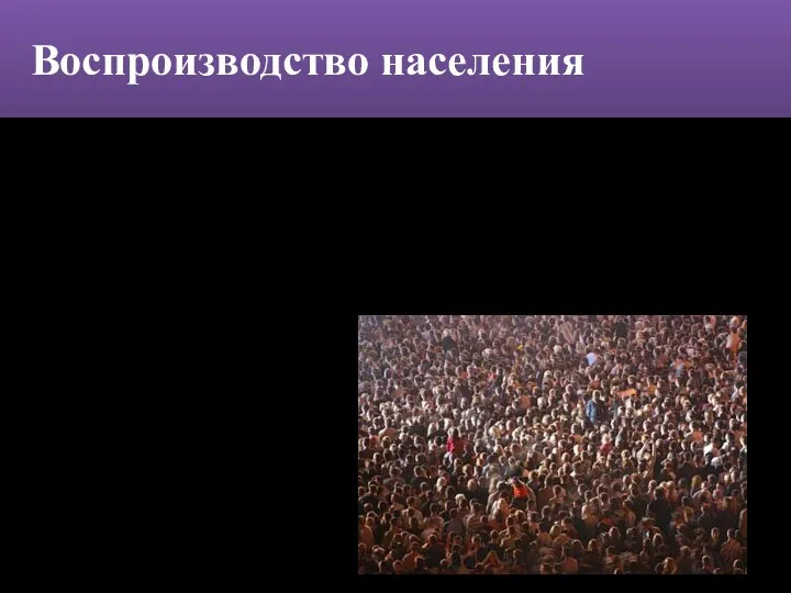 Динамику численности населения определяет процесс воспроизводства населения. Это соотношение рождаемости