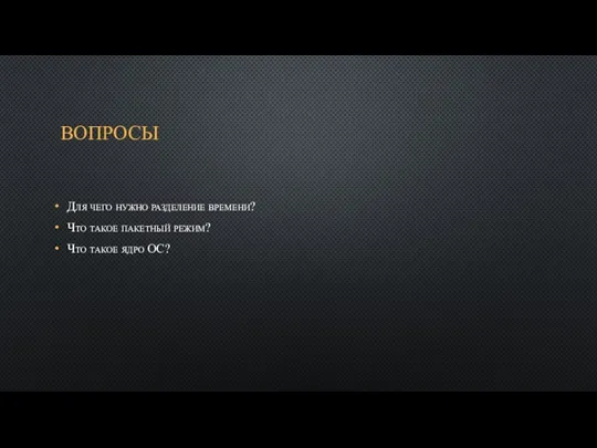 ВОПРОСЫ Для чего нужно разделение времени? Что такое пакетный режим? Что такое ядро ОС?