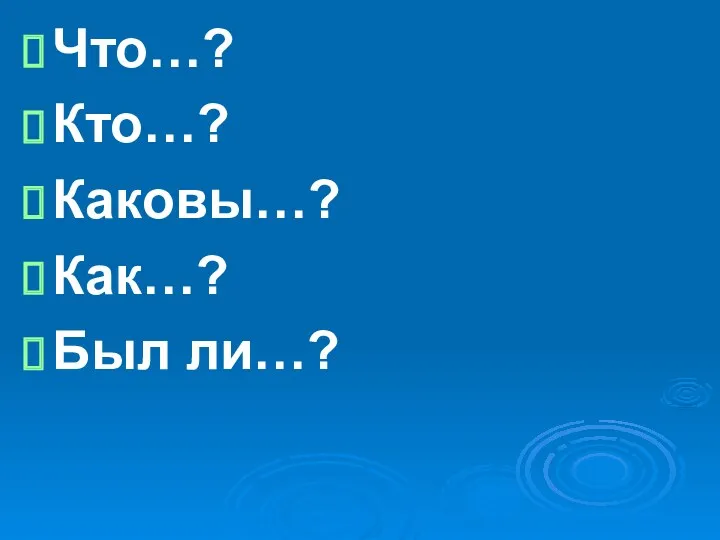 Что…? Кто…? Каковы…? Как…? Был ли…?