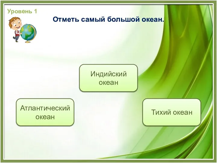 Тихий океан Атлантический океан Индийский океан Уровень 1 Отметь самый большой океан.