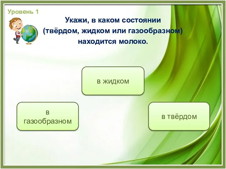 Уровень 1 Укажи, в каком состоянии (твёрдом, жидком или газообразном)