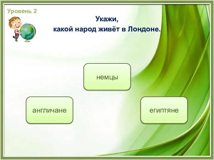 англичане немцы египтяне Уровень 2 Укажи, какой народ живёт в Лондоне.