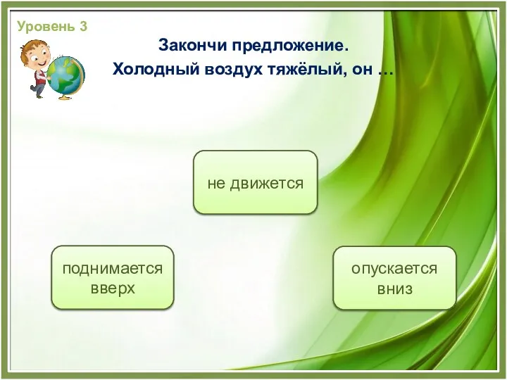 опускается вниз не движется поднимается вверх Уровень 3 Закончи предложение. Холодный воздух тяжёлый, он …