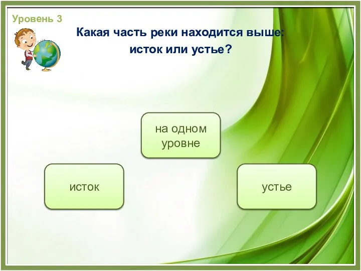 исток устье на одном уровне Уровень 3 Какая часть реки находится выше: исток или устье?