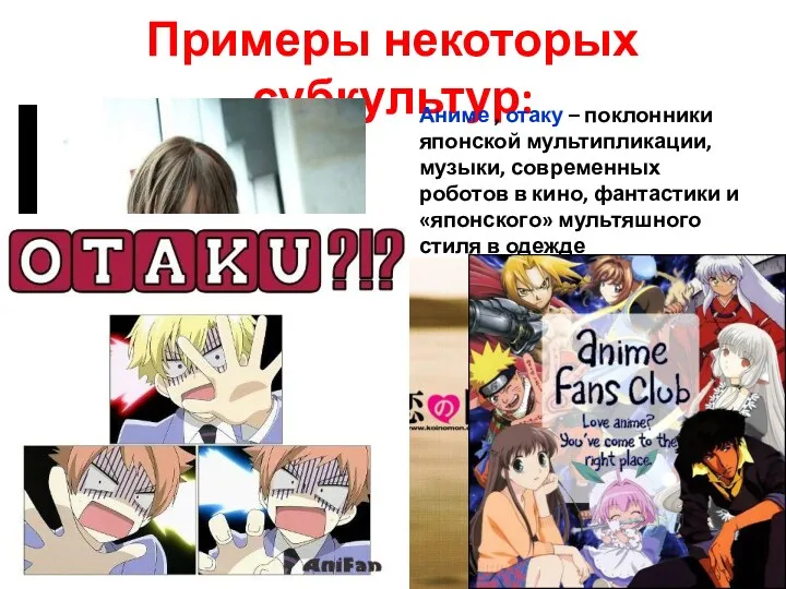 Примеры некоторых субкультур: Аниме , отаку – поклонники японской мультипликации,