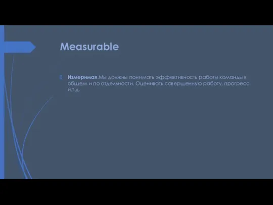 Measurable Измеримая.Мы должны понимать эффективность работы команды в общем и