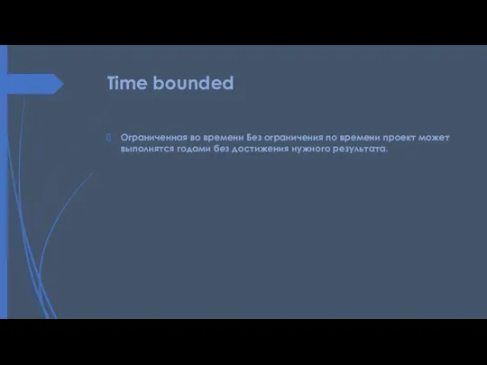 Time bounded Ограниченная во времени Без ограничения по времени проект может выполнятся годами