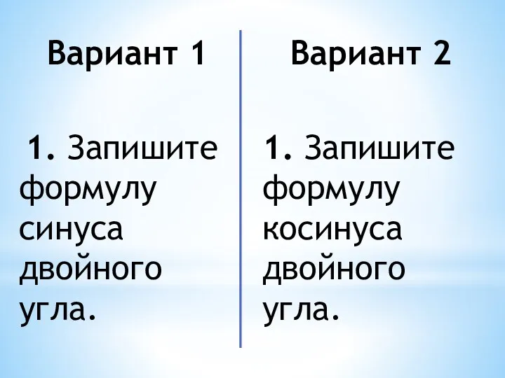 Вариант 1 1. Запишите формулу синуса двойного угла. Вариант 2 1. Запишите формулу косинуса двойного угла.