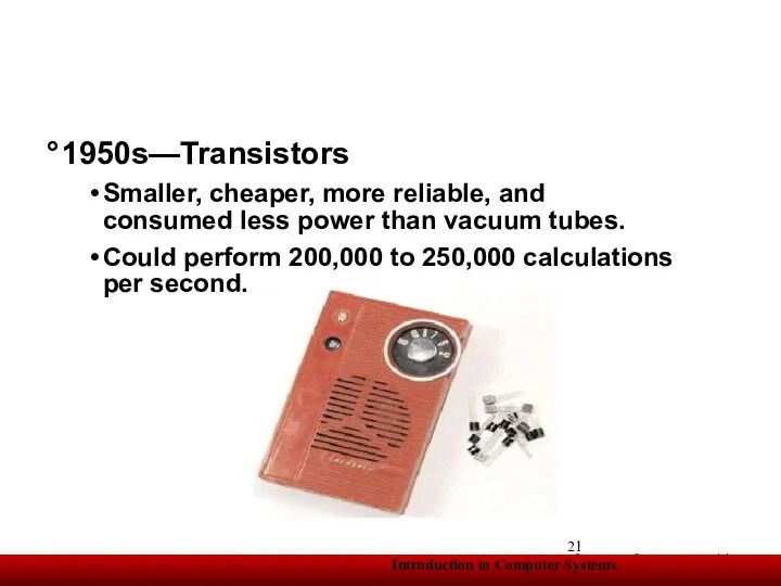 1950s—Transistors Smaller, cheaper, more reliable, and consumed less power than