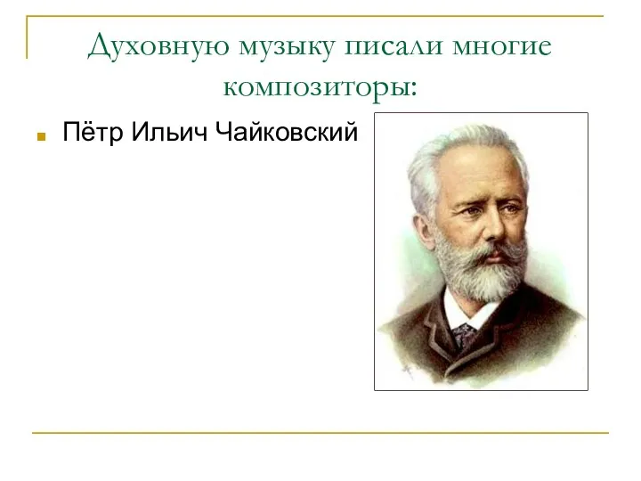 Духовную музыку писали многие композиторы: Пётр Ильич Чайковский