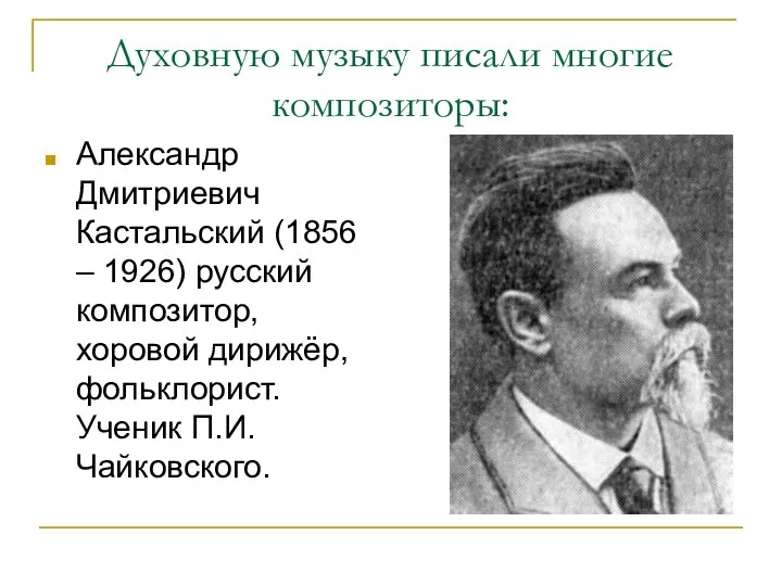 Духовную музыку писали многие композиторы: Александр Дмитриевич Кастальский (1856 –