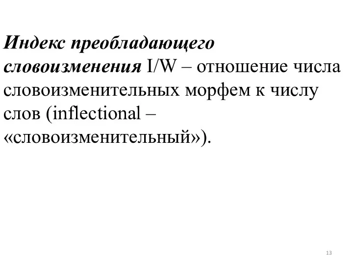 Индекс преобладающего словоизменения I/W – отношение числа словоизменительных морфем к числу слов (inflectional – «словоизменительный»).