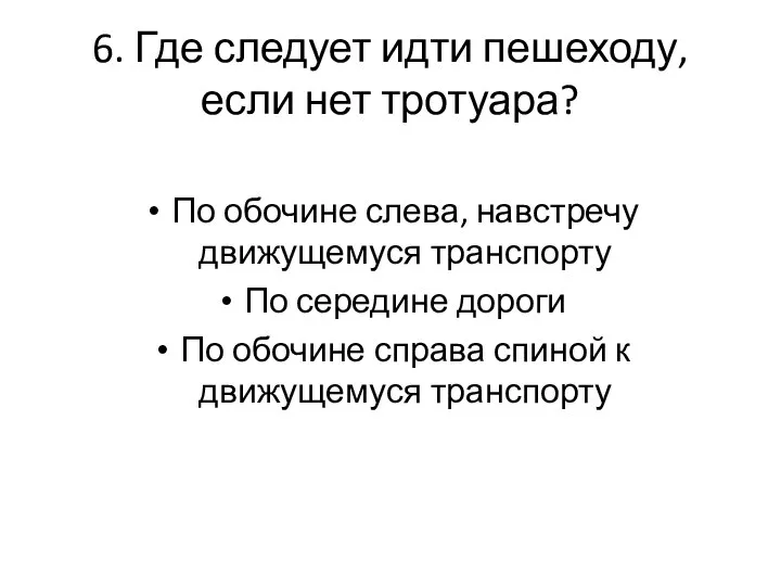 6. Где следует идти пешеходу, если нет тротуара? По обочине