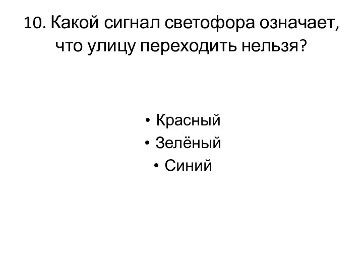 10. Какой сигнал светофора означает, что улицу переходить нельзя? Красный Зелёный Синий