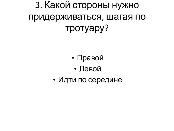 3. Какой стороны нужно придерживаться, шагая по тротуару? Правой Левой Идти по середине