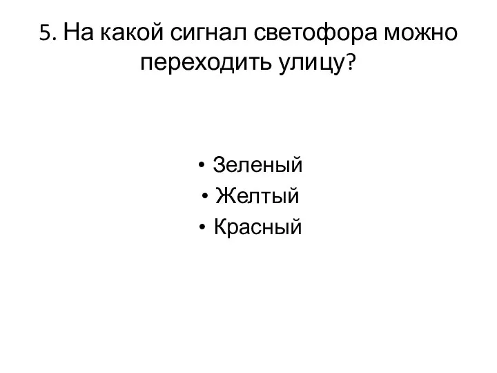 5. На какой сигнал светофора можно переходить улицу? Зеленый Желтый Красный