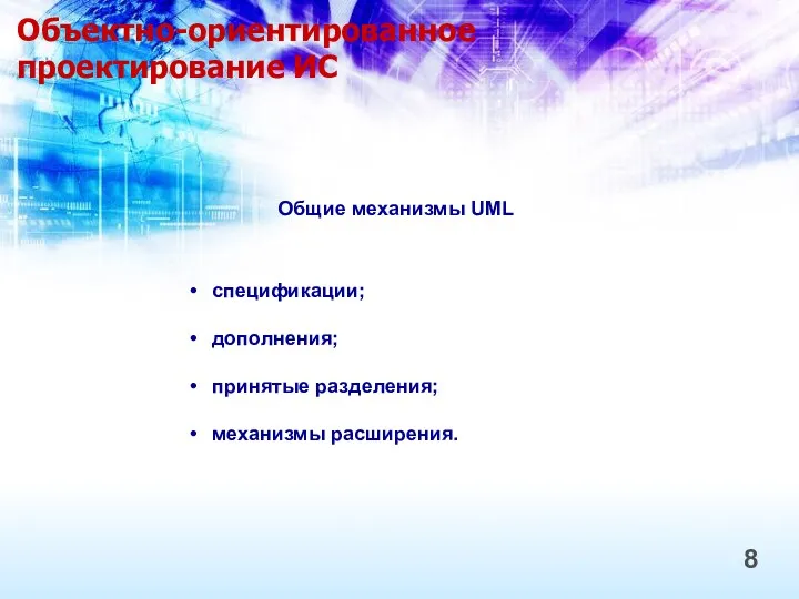 Объектно-ориентированное проектирование ИС 8 Общие механизмы UML спецификации; дополнения; принятые разделения; механизмы расширения.