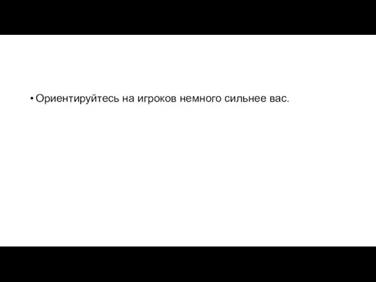 Ориентируйтесь на игроков немного сильнее вас.