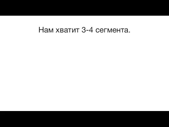 Нам хватит 3-4 сегмента.