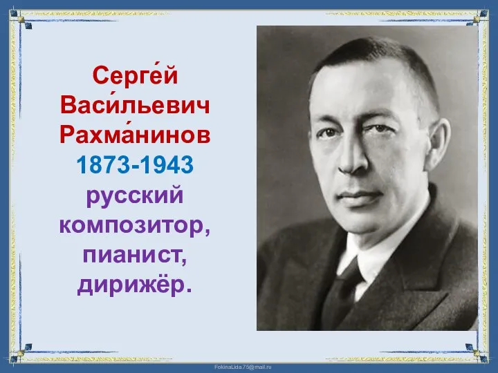 Серге́й Васи́льевич Рахма́нинов 1873-1943 русский композитор, пианист, дирижёр.