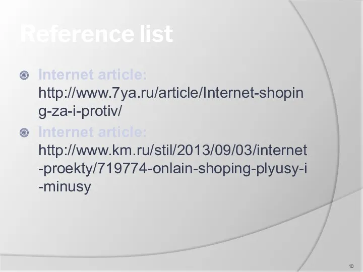 Reference list Internet article: http://www.7ya.ru/article/Internet-shoping-za-i-protiv/ Internet article: http://www.km.ru/stil/2013/09/03/internet-proekty/719774-onlain-shoping-plyusy-i-minusy