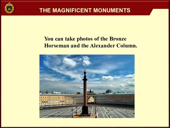 THE MAGNIFICENT MONUMENTS You can take photos of the Bronze Horseman and the Alexander Column.