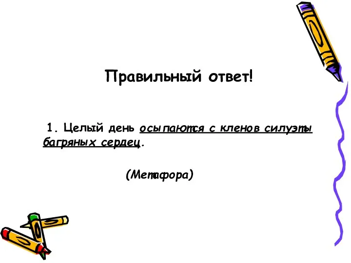 Правильный ответ! 1. Целый день осыпаются с кленов силуэты багряных сердец. (Метафора)