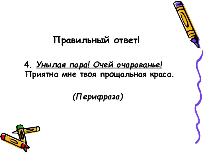 Правильный ответ! 4. Унылая пора! Очей очарованье! Приятна мне твоя прощальная краса. (Перифраза)